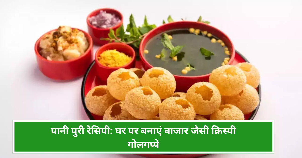 पानी पुरी रेसिपी: घर पर बनाएं बाजार जैसी क्रिस्पी गोलगप्पे | Best Pani Puri Recipe in Hindi 2025